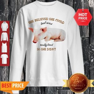 Pig She Believed She Could But Was Really Tired So She Didn’t Sweatshirt