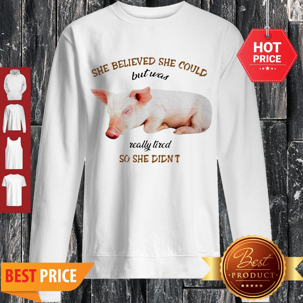 Pig She Believed She Could But Was Really Tired So She Didn’t Sweatshirt Pig She Believed She Could But Was Really Tired So She Didn’t Sweatshirt
