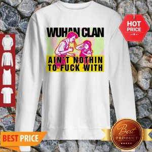 Wuhan Clan Ain’t Nothin To Fuck With Wu-Tang Clan Sweatshirt