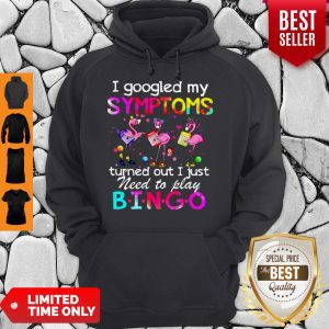 Flamingos I Googled My Symptoms Turned Out I Just Need To Play Bingo Hoodie