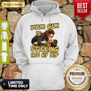 Nice Your Gun Is Sticking In To My Hip Hoodie