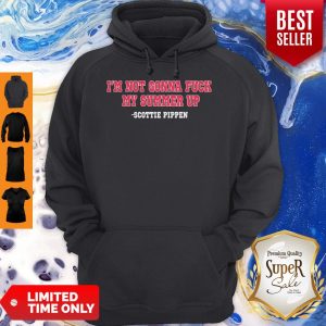 Nice I’m Not Gonna Fuck My Summer Up Scottie Pippen Hoodie