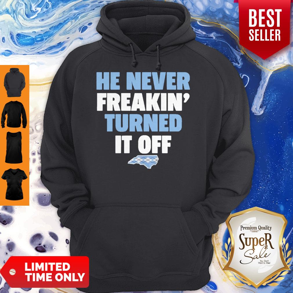 Funny He Never Freakin’ Turned It Off Hoodie Funny He Never Freakin’ Turned It Off Hoodie