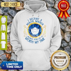 Nice I Became A Mask Maker Because Your Life Is Worth My Time Hoodie