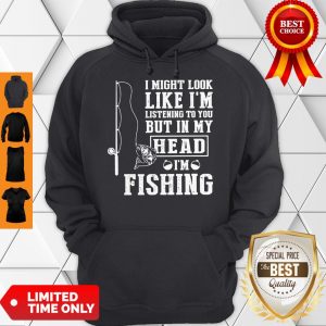 I Might Look Like I’m Listening To You But In My Head I’m Fishing Hoodie