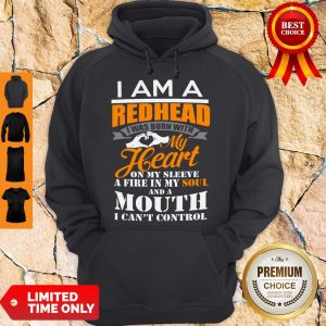 I Am A Redhead I Was Born With My Heart On My Sleeve A Fire In My Soul Hoodie
