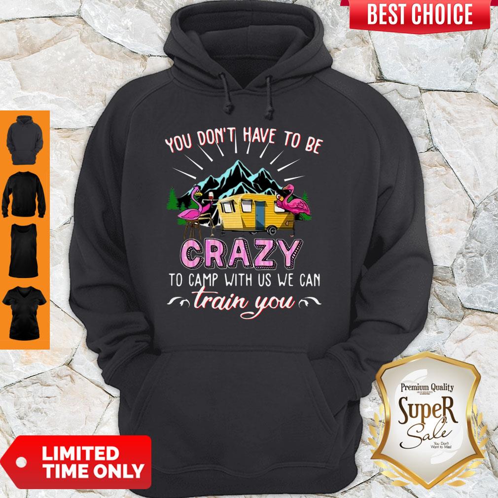Awesome Flamingos You Don’t Have To Be Crazy To Camp With Us We Can Train You Hoodie Awesome Flamingos You Don’t Have To Be Crazy To Camp With Us We Can Train You Hoodie