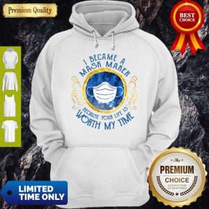 Nice I Became A Mask Maker Because Your Life Is Worth My Time Hoodie