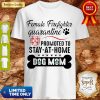 Female Firefighter Quarantine Promoted To Stay At Home Dog Mom Shirt