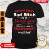 Awesome Behind Every Bad Bitch Is A Sweet Girl Who Got Tired Of Everyones Bullshit Shirt
