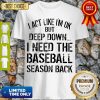 Official I Act Like I’m Ok Deep Down I Need The Baseball Season Back Shirt
