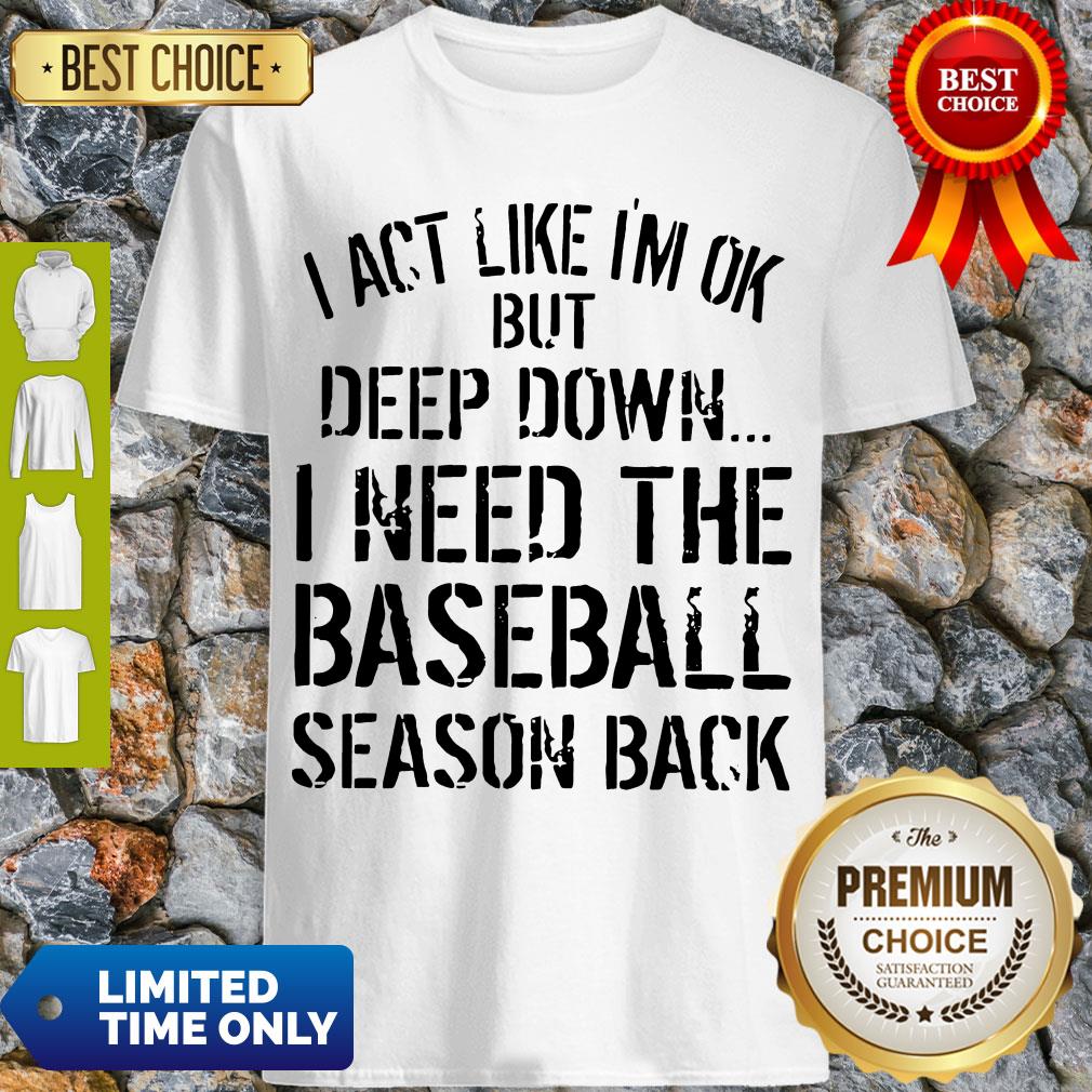 Official I Act Like I’m Ok Deep Down I Need The Baseball Season Back Shirt