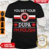 Awesome You Bet Your Dupa I’m Polish Shirt