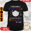 Covid 19 I Became A Mask Maker Because Your Life Is Worth My Time Shirt