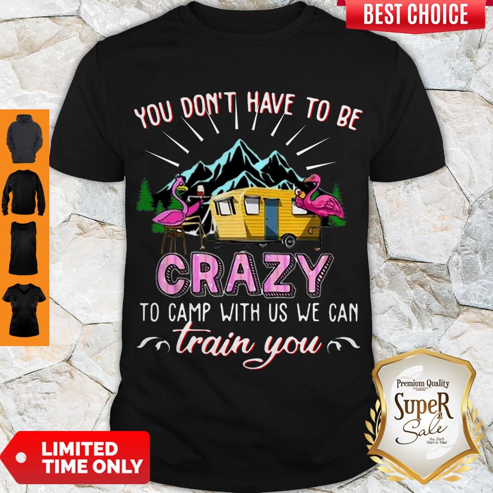 Awesome Flamingos You Don’t Have To Be Crazy To Camp With Us We Can Train You Shirt
