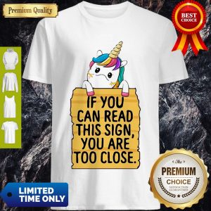 Official Unicorn If You Can Read This Sign You Are Too Close Unicorn Shirt