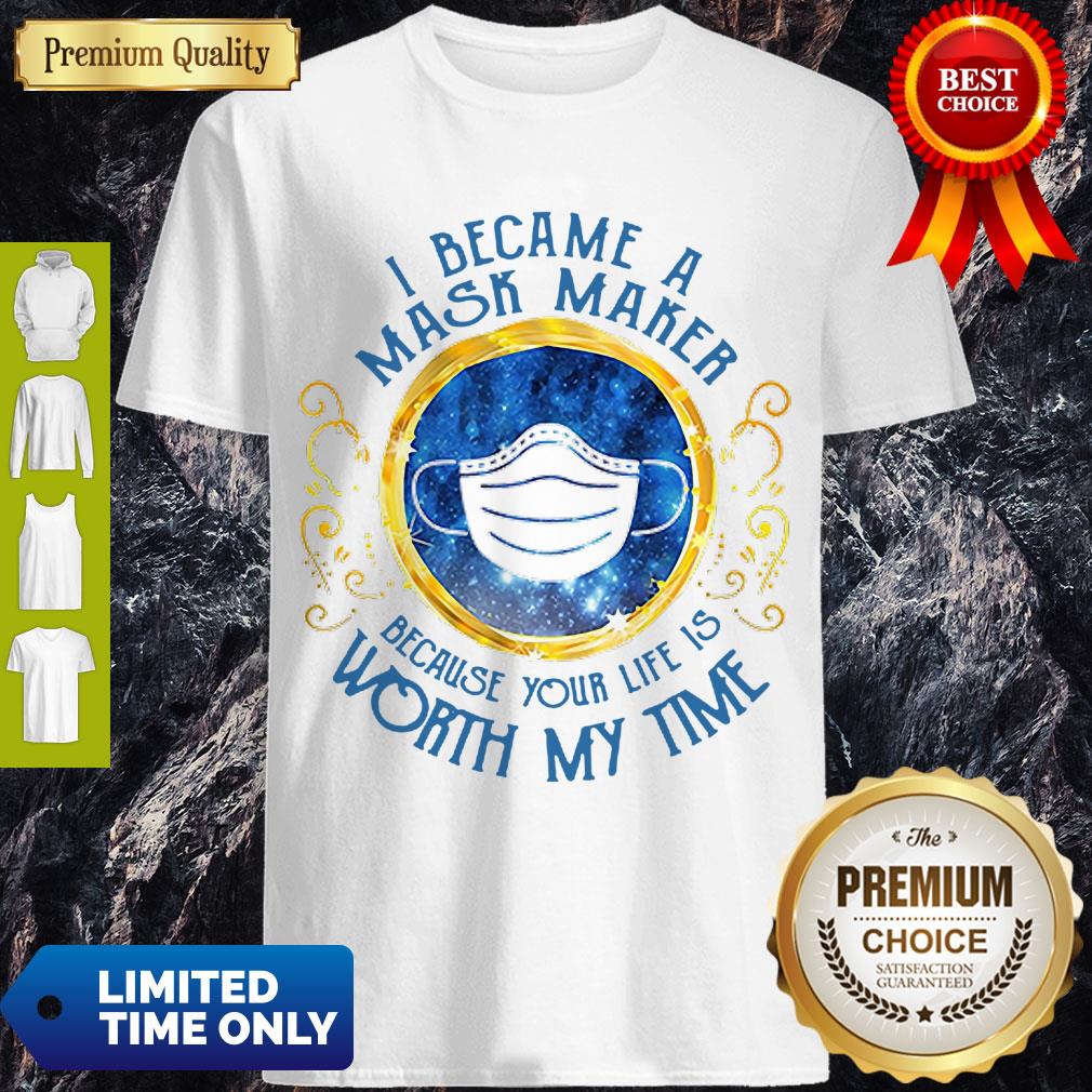 Nice I Became A Mask Maker Because Your Life Is Worth My Time Shirt
