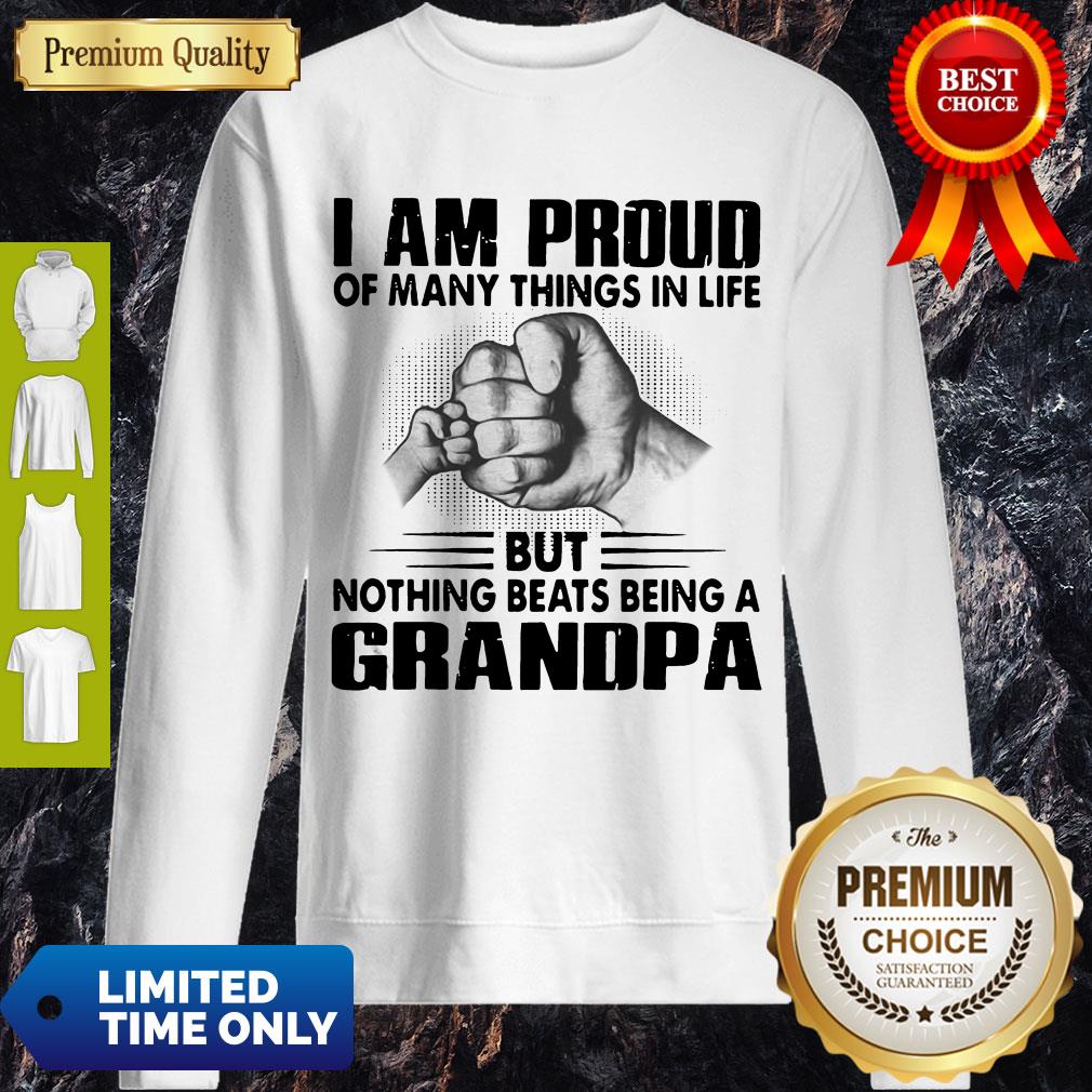 I Am Proud Of Many Things In Life But Nothing Beats Being A Grandpa Sweatshirt I Am Proud Of Many Things In Life But Nothing Beats Being A Grandpa Sweatshirt