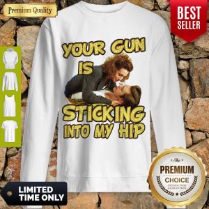Nice Your Gun Is Sticking In To My Hip Sweatshirt