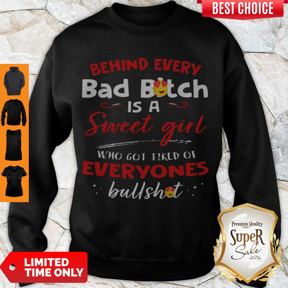 Awesome Behind Every Bad Bitch Is A Sweet Girl Who Got Tired Of Everyones Bullshit Sweatshirt Awesome Behind Every Bad Bitch Is A Sweet Girl Who Got Tired Of Everyones Bullshit Sweatshirt