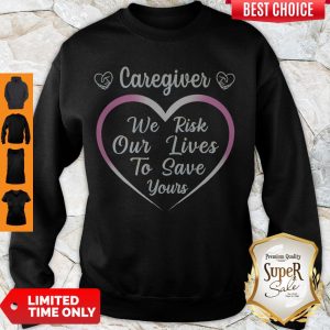 Awesome Caregiver We Risk Our Lives To Save Yours Sweeatshirt