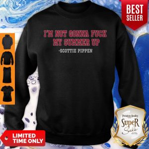 Nice I’m Not Gonna Fuck My Summer Up Scottie Pippen Sweatshirt