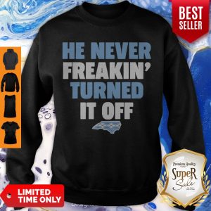 Funny He Never Freakin’ Turned It Off Sweatshirt