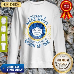 Nice I Became A Mask Maker Because Your Life Is Worth My Time Sweatshirt