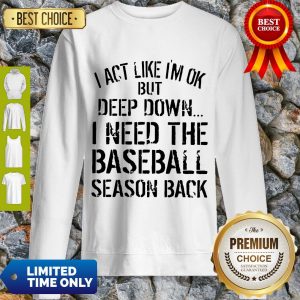 Official I Act Like I’m Ok Deep Down I Need The Baseball Season Back Sweatshirt
