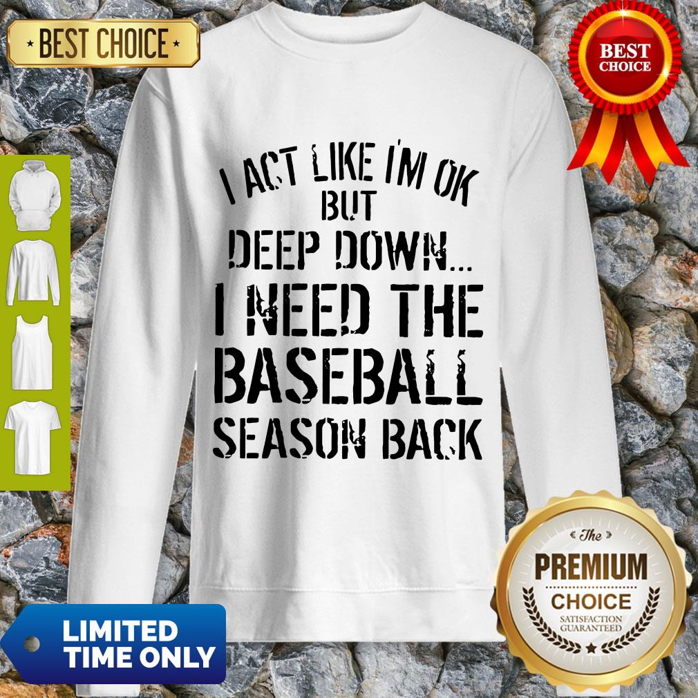 Official I Act Like I’m Ok Deep Down I Need The Baseball Season Back Sweatshirt Official I Act Like I’m Ok Deep Down I Need The Baseball Season Back Sweatshirt