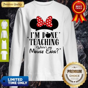 Official I'm Done Teaching Where's My Mouse Ears Sweatshirt