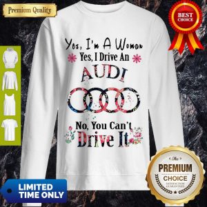 Top Yes I'm Woman Yes I Drive An Audi No You Can't Drive It Sweatshirt