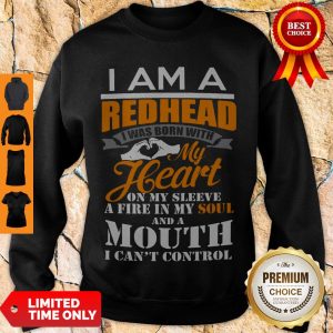 I Am A Redhead I Was Born With My Heart On My Sleeve A Fire In My Soul Sweatshirt