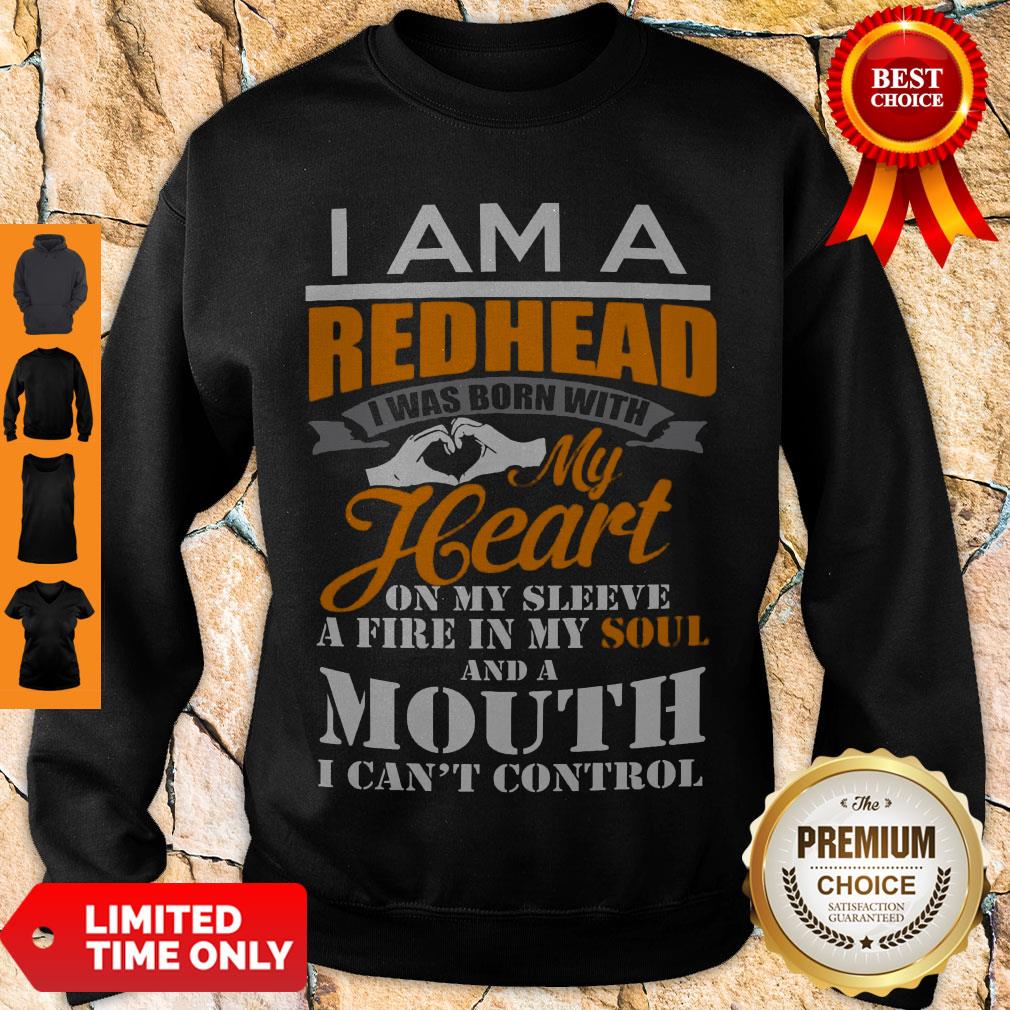 I Am A Redhead I Was Born With My Heart On My Sleeve A Fire In My Soul Sweatshirt I Am A Redhead I Was Born With My Heart On My Sleeve A Fire In My Soul Sweatshirt