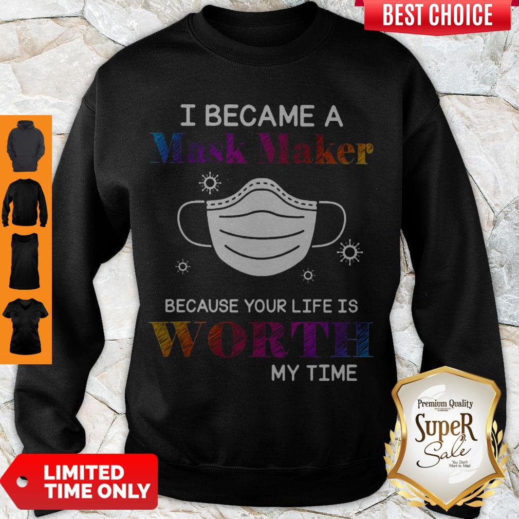 Covid 19 I Became A Mask Maker Because Your Life Is Worth My Time Sweatshirt Covid 19 I Became A Mask Maker Because Your Life Is Worth My Time Sweatshirt
