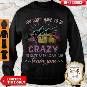 Awesome Flamingos You Don’t Have To Be Crazy To Camp With Us We Can Train You Sweatshirt