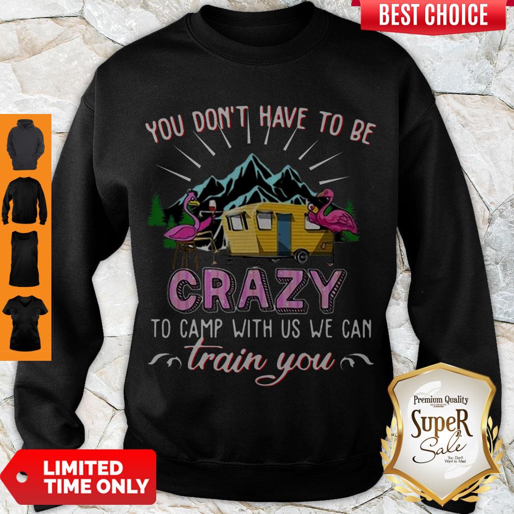 Awesome Flamingos You Don’t Have To Be Crazy To Camp With Us We Can Train You Sweatshirt Awesome Flamingos You Don’t Have To Be Crazy To Camp With Us We Can Train You Sweatshirt