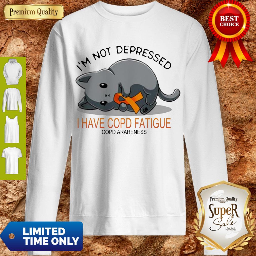I’m Not Depressed I Have Copd Fatigue Copd Awareness Version Cat Sweatshirt I’m Not Depressed I Have Copd Fatigue Copd Awareness Version Cat Sweatshirt