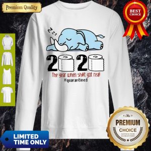 Nice Elephant 2020 The Year When Shit Got Real #Quarantined Sweatshirt