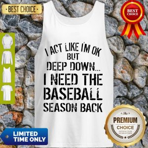 Official I Act Like I’m Ok Deep Down I Need The Baseball Season Back Tank Top
