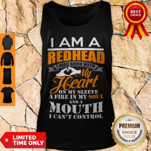 I Am A Redhead I Was Born With My Heart On My Sleeve A Fire In My Soul Tank Top