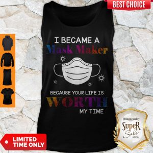 Covid 19 I Became A Mask Maker Because Your Life Is Worth My Time Tank Top
