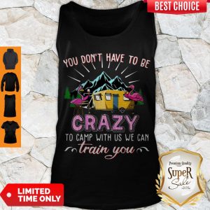 Awesome Flamingos You Don’t Have To Be Crazy To Camp With Us We Can Train You Tank Top