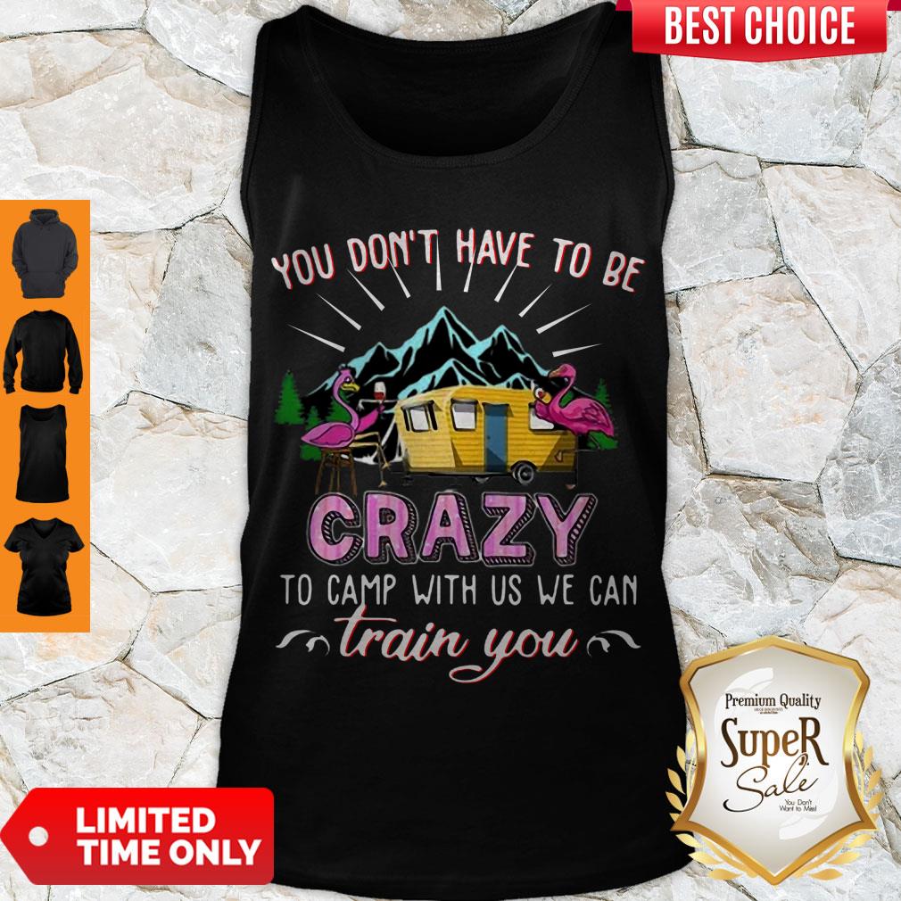 Awesome Flamingos You Don’t Have To Be Crazy To Camp With Us We Can Train You Tank Top Awesome Flamingos You Don’t Have To Be Crazy To Camp With Us We Can Train You Tank Top