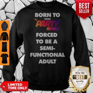 Born To Fortnite Party Royale Forced To Be A Semifunctional Adult Sweatshirt