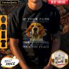 If Your Path Demands You Walk Through Hell Walk As If You Own The Place Shirt