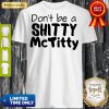 Official Dont Be A Shitty McTitty Shirt