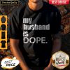 Premium My Husband Is Dope Shirt