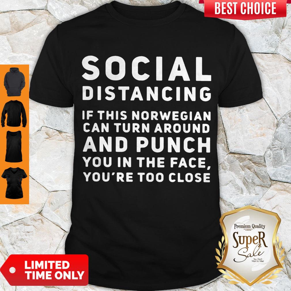 Social Distancing If This Norwegian Can Turn Around And Punch You In The Face You're Too Close Shirt