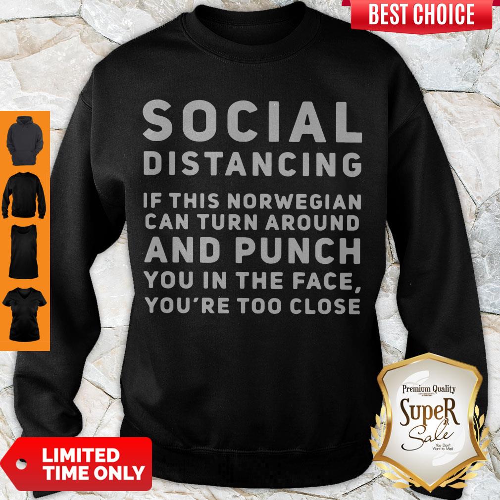 Social Distancing If This Norwegian Can Turn Around And Punch You In The Face You're Too Close Sweatshirt Social Distancing If This Norwegian Can Turn Around And Punch You In The Face You're Too Close Sweatshirt